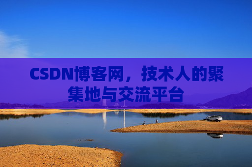 CSDN博客网，技术人的聚集地与交流平台